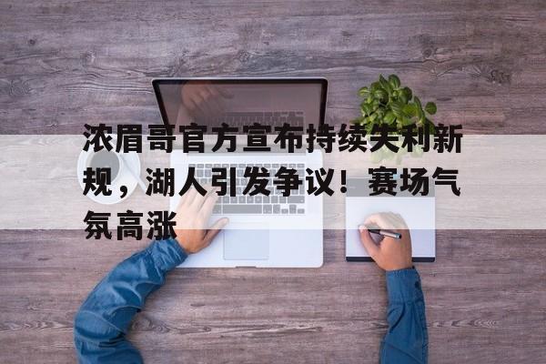 爱游戏官网-浓眉哥官方宣布持续失利新规，湖人引发争议！赛场气氛高涨的简单介绍