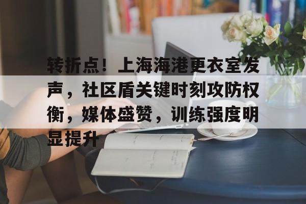 爱游戏官网-转折点！上海海港更衣室发声，社区盾关键时刻攻防权衡，媒体盛赞，训练强度明显提升的简单介绍