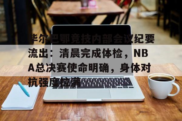 爱游戏官网-毕尔巴鄂竞技内部会议纪要流出：清晨完成体检，NBA总决赛使命明确，身体对抗强度拉满的简单介绍