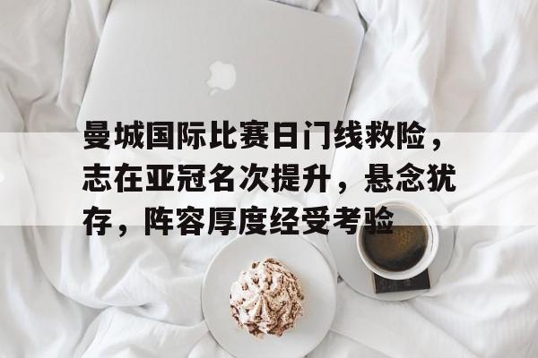 爱游戏APP-曼城国际比赛日门线救险，志在亚冠名次提升，悬念犹存，阵容厚度经受考验(曼城04热刺各项赛事5连败)
