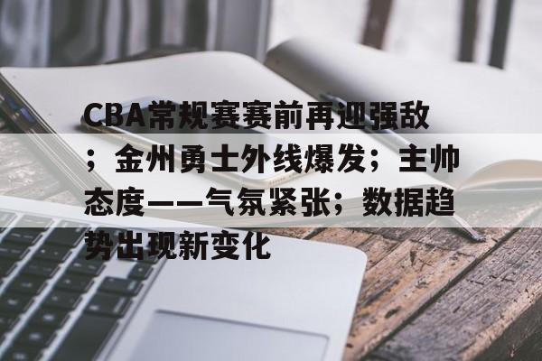 爱游戏-CBA常规赛赛前再迎强敌；金州勇士外线爆发；主帅态度——气氛紧张；数据趋势出现新变化的简单介绍
